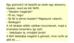 Egy gyönyörű nő leszólít az utcán egy alacsony, kopasz, sovány férfit….